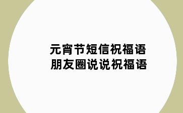 元宵节短信祝福语 朋友圈说说祝福语